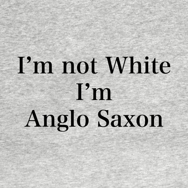 IM NOT WHITE IM ANGLO SAXON by TheCosmicTradingPost